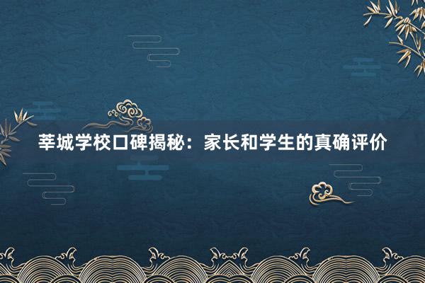 莘城学校口碑揭秘：家长和学生的真确评价